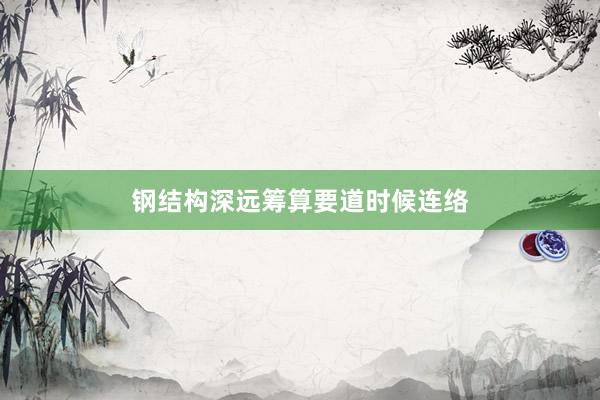 钢结构深远筹算要道时候连络