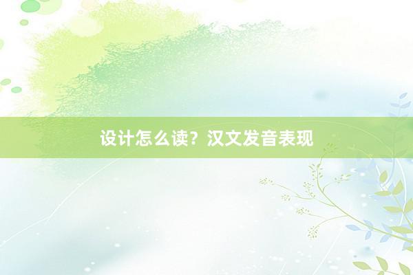 设计怎么读？汉文发音表现