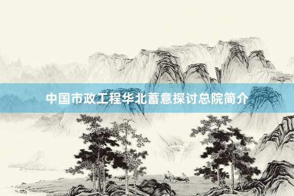 中国市政工程华北蓄意探讨总院简介