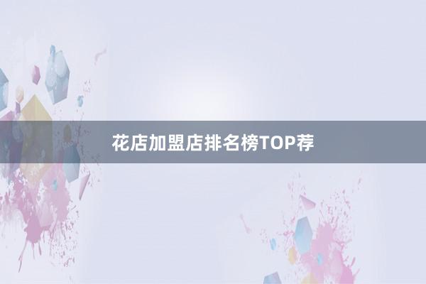 花店加盟店排名榜TOP荐