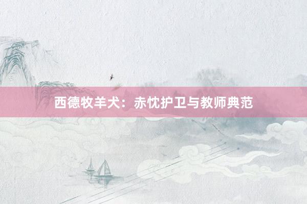 西德牧羊犬：赤忱护卫与教师典范