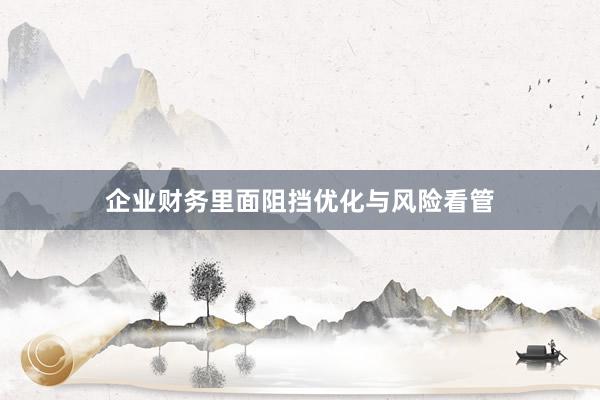 企业财务里面阻挡优化与风险看管